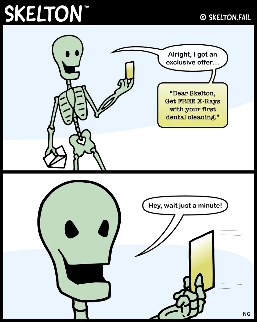 Skelton receives a free offer in the mail for FREE x-rays and a dental cleaning. Skelton is offended because he is a skeleton with no teeth.